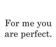 For me you are perfect