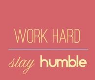 Work hard, stay humble