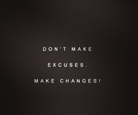 Don't make excuses, make changes