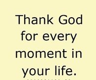 Thank God for every moment in your life
