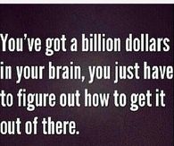 You've got a billion dollars in your brain