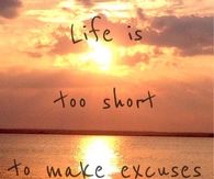 Life is too short to make excuses