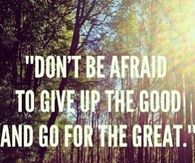Give up the good and go for the great