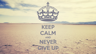 Keep calm and never give up