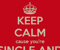 Keep calm cause youre single and fabulous