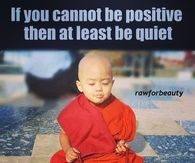 If you cannot be positive, then at least be quiet