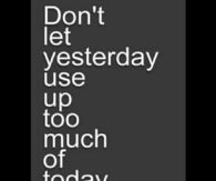 Dont let yesterday use up too much of today