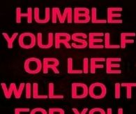 Humble yourself or life will do it for you