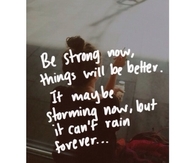 Be strong now, things will be better
