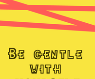 Be gentle