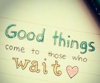 Good things come to those who wait