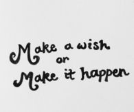 Make a wish or make it happen