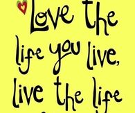 Love the life you live, live the life you love