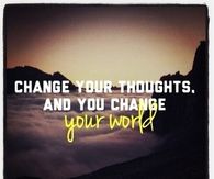 Change your thoughts and you change your world