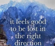 It feels good to be lost in the right direction