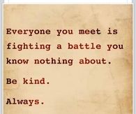 Everyone you meet is fighting a battle