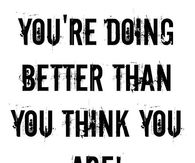 You are doing better than you think you are