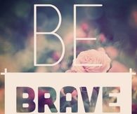 Be brave