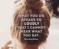 What you do speaks so loudly 