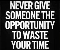 Never give someone the opportunity to waste your time twice