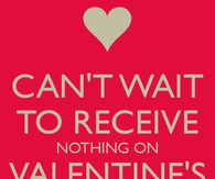 I cant wait to recieve nothing on Valentines Day