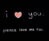 I love you.  Please love me too.