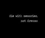 Die with memories not dreams
