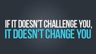 If it doesn't challenge you, it wont doesnt you