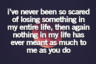 I've never been so scared of losing something...