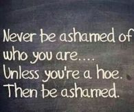 Never be ashamed of who you are