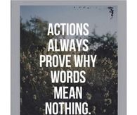 Actions always prove why words mean nothing