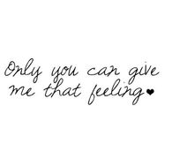 Only you can give me that feeling