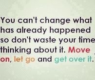 Move on, let go and get over it