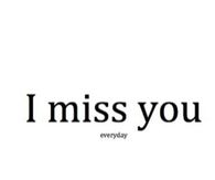 I miss you everyday