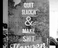 Quit slacking and make shit happen