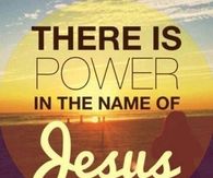 There is power in the name of Jesus