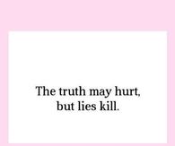 The truth may hurt but lies kill