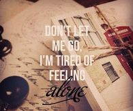 Dont let me go, im tired feeling alone