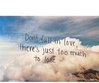 Dont fall in love, there just too much to lose