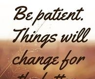 Be patient things will change