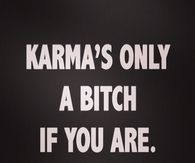 Karmas only a bitch if you are