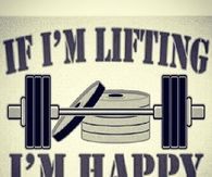 If im lifting, im happy
