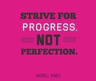 Strive for progress, not perfection