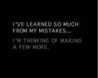 I've learned so much from my mistakes...