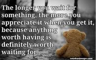 The longer you wait for something...