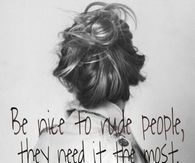 Be nice to rude people