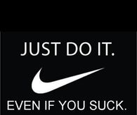 Just do it, even if you suck