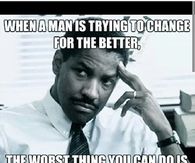 When a man is trying to change for the better