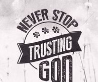Never stop trusting God