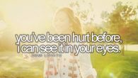 Youve been hurt before, I can see it in your eyes